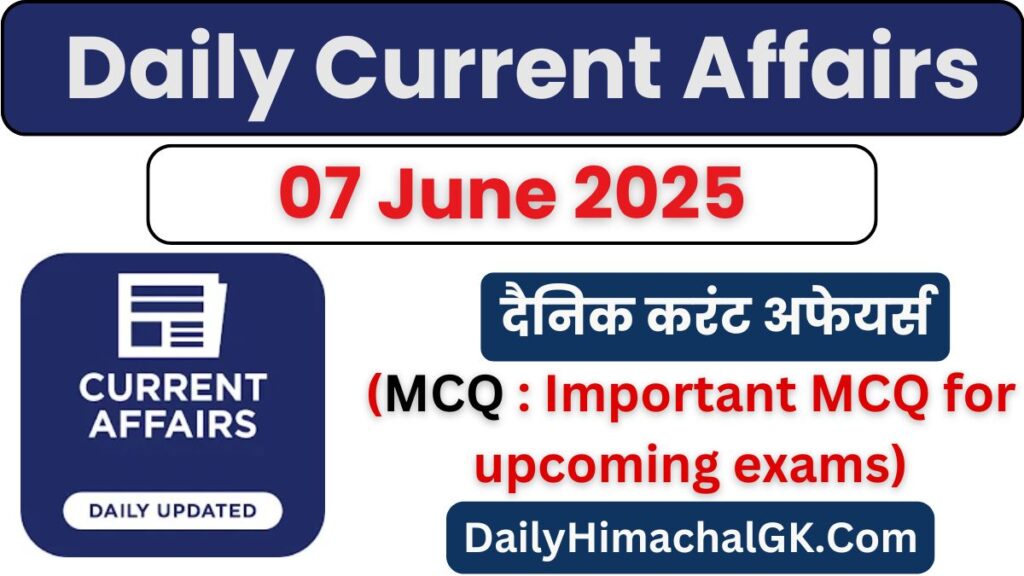 Daily Current Affairs 07 June 2025