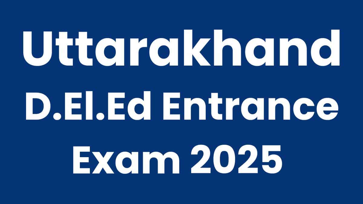 Uttarakhand D.El.Ed Entrance Exam 2025 Notification, Dates, Eligibility, Apply Now
